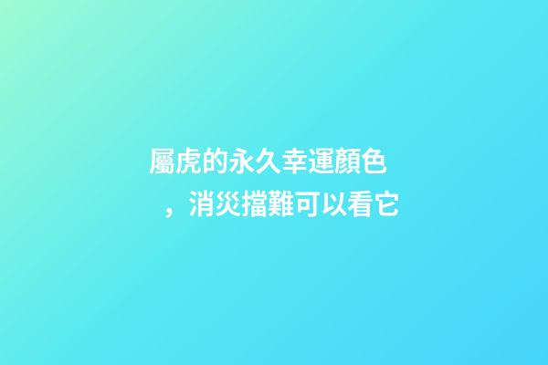 屬虎的永久幸運顏色，消災擋難可以看它